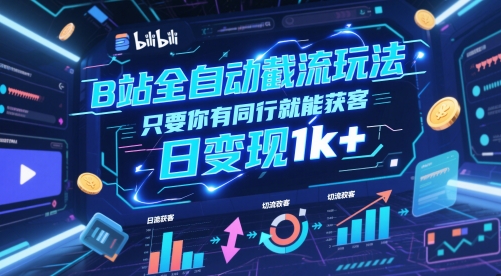 B站全自动截流玩法只要你有同行就能获客,日变现1k+【揭秘】-生财