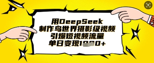 用DeepSeek制作鸟世界摄影级视频，引爆短视频流量，单日变现1k-生财