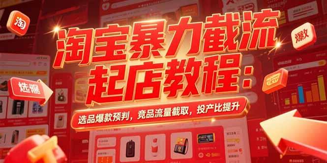 淘宝暴力截流起店教程：选品爆款预判，竞品流量截取，投产比提升-生财