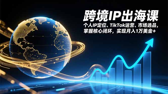 跨境IP出海课,个人IP定位、TikTok运营、市场选品,掌握核心闭环,实现月入1万美金+-生财