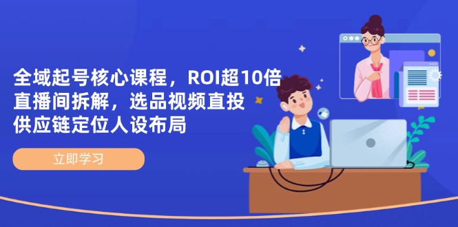 全域起号核心课程,ROI超10倍直播间拆解,选品直投,供应链定位人设布局-生财