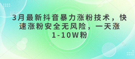 3月最新抖音暴力涨粉技术，快速涨粉安全无风险，一天涨1-10W粉-生财