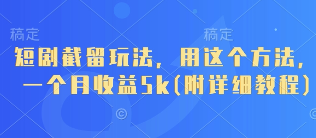 短剧截留玩法,用这个方法,一个月收益5k(附详细教程)-生财