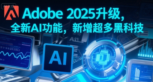 Adobe 2025升级,全新AI功能,新增超多黑科技