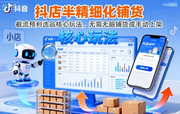 抖店半精细化铺货,截流预判选品核心玩法,无需无脑铺货或手动上架(更新9月)-生财