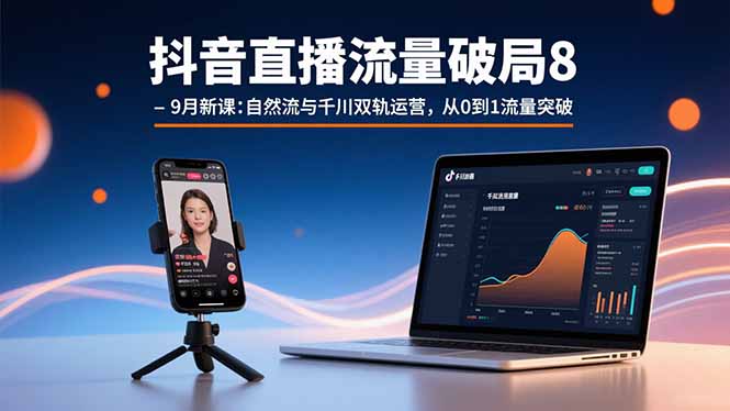 抖音直播流量破局8-9月新课：自然流与千川双轨运营，从0到1流量突破-生财