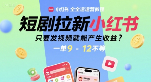短剧拉新小红书全运营教程，只要发视频就能产生收益，一单9-12不等-生财