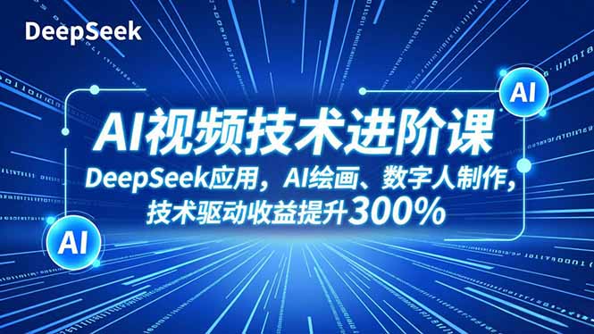 AI视频技术进阶课，DeepSeek应用、AI绘画、数字人制作，技术驱动收益提升300%-生财