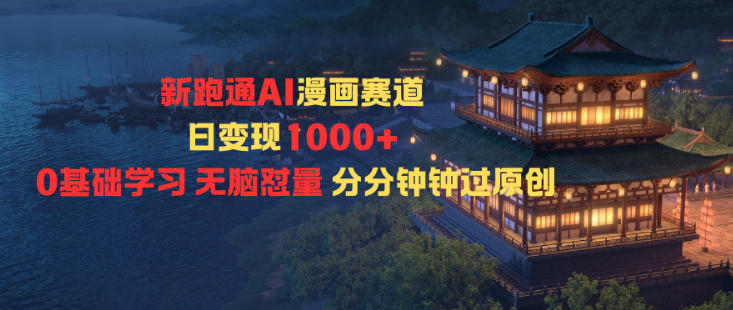 新跑通AI漫画赛道日变现1k+0基础学习无脑怼量分分钟钟过原创-生财