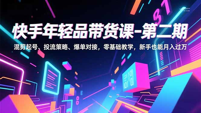 快手年轻品带货课-第二期,混剪起号、投流策略、爆单对接,零基础教学,新手也能月入过万-生财