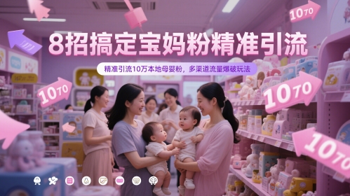 8招搞定宝妈粉精准引流,精准引流10万本地母婴粉,多渠道流量爆破玩法-生财