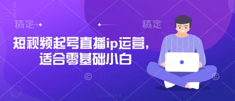 短视频起号直播ip运营，适合零基础小白-生财