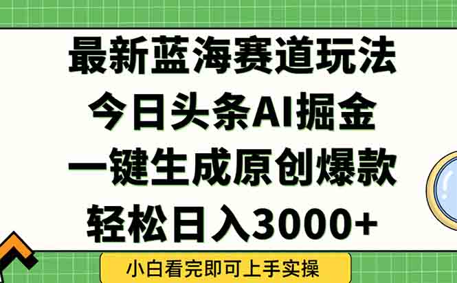 今日头条2025年最新蓝海玩法,一键生成爆款,轻松实现矩阵日入3000+-生财