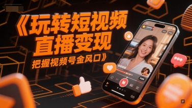 玩转短视频直播变现,把握视频号金风口-生财