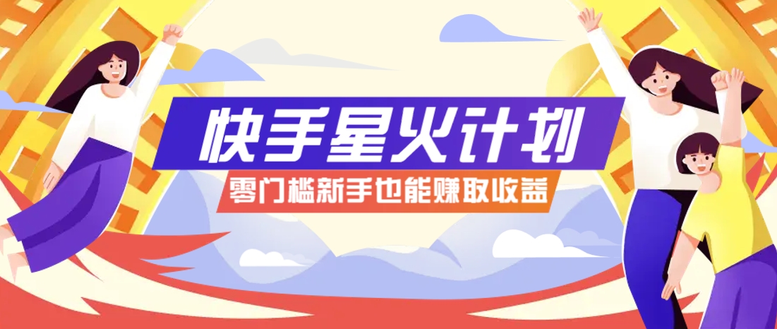 快手星火计划,零门槛、零粉丝也能参与,而且收益可观,一条视频爆赚7000+!-生财