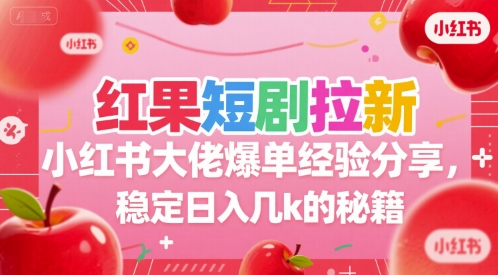 红果短剧拉新小红书大佬爆单经验分享，稳定日入几k的秘籍-生财