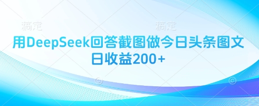 用DeepSeek回答截图做今日头条图文日收益200+-生财