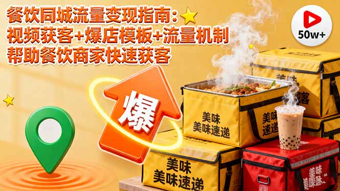 餐饮同城流量变现指南:视频获客+爆店模板+流量机制 帮助餐饮商家快速获客-生财