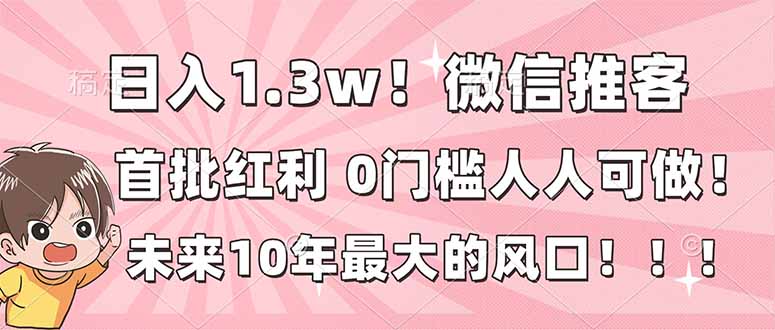 日入1.3w!微信推客,首批红利,未来10年最大的风口,0门槛,人人可做!-生财