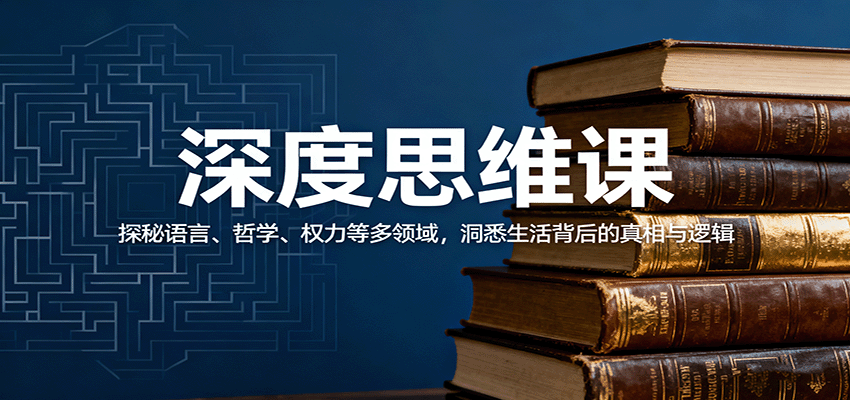深度思维课：探秘语言、哲学、权力等多领域，洞悉生活背后的真相与逻辑-生财