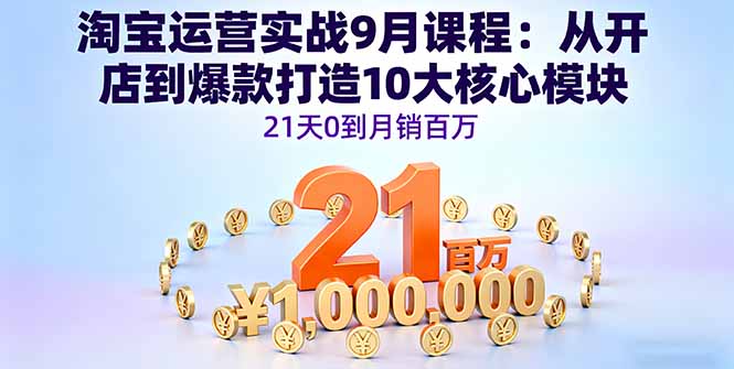 淘宝运营实战9月课程：从开店到爆款打造10大核心模块，21天0到月销百万-生财
