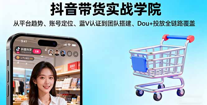 抖音带货实战学院:从平台趋势/账号定位/蓝V认证到团队搭建/Dou+投放全链路-生财