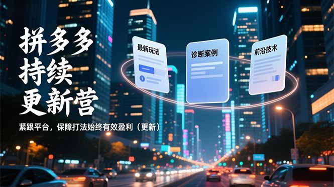 拼多多持续更新营，最新玩法、诊断案例、前沿技术，紧跟平台，保障打法始终有效盈利(更新-生财