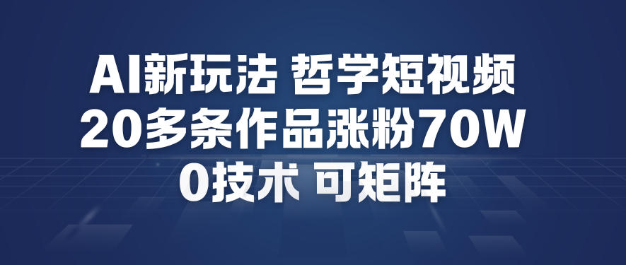 AI新玩法哲学短视频制作教学，20多条作品涨粉70W，0成本赛道，可矩阵-生财