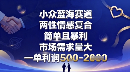 小众蓝海赛道,两性情感复合,简单且暴利,市场需求量大,一单利润5张,未来几年可持续深耕的项目-生财