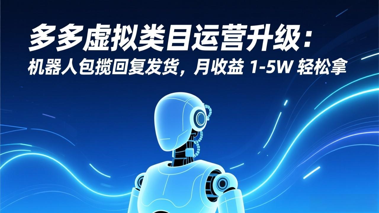 多多虚拟类目运营升级：机器人包揽回复发货，月收益 1-5W 轻松拿-生财