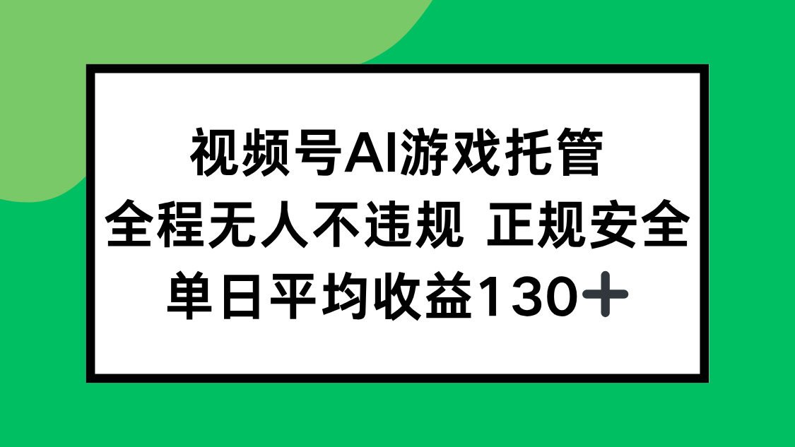 视频号AI游戏托管，全程无人不违规 正规安全，单日平均收益130+-生财