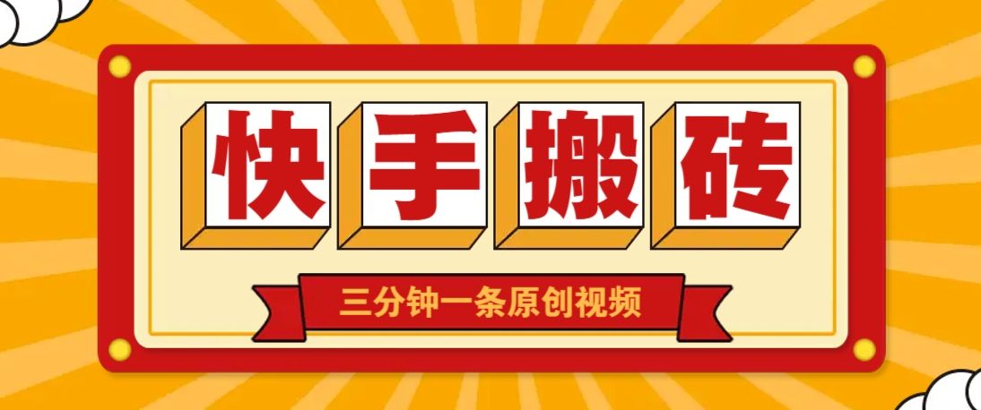 快手短视频搬砖玩法,三分钟一条原创视频,多种类型通用方法,轻松月入万元-生财