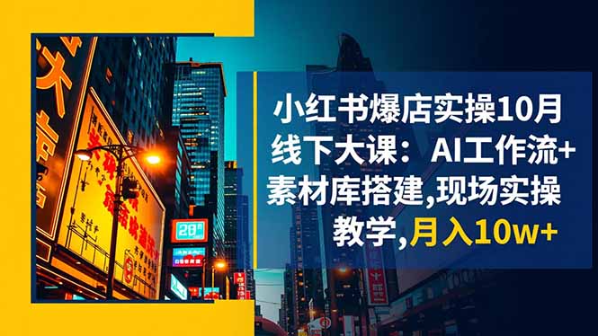 小红书爆店实操10月线下大课：AI工作流+素材库搭建,现场实操教学,月入10w+-生财