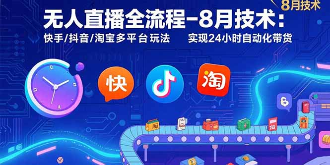 无人直播全流程-8月技术:快手/抖音/淘宝多平台玩法 实现24小时自动化带货-生财