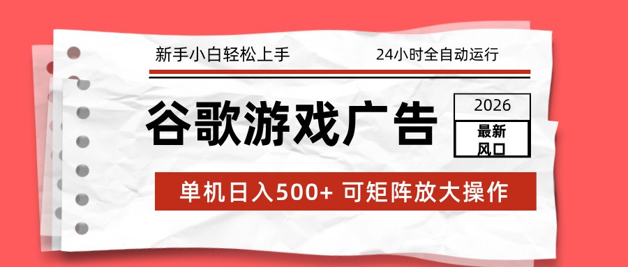 2026最新谷歌游戏广告 单机日入500+ 24小时全自动运行，新手小白轻松玩转-生财
