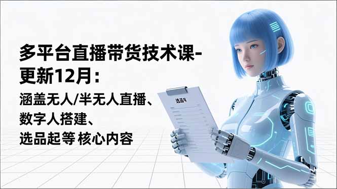 平台直播带货技术课-更新12月:涵盖无人/半无人直播、数字人搭建、选品起号等核心内容-生财