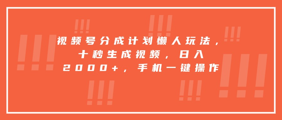 视频号分成计划懒人玩法,十秒生成视频,日入2000+,手机一键操作-生财