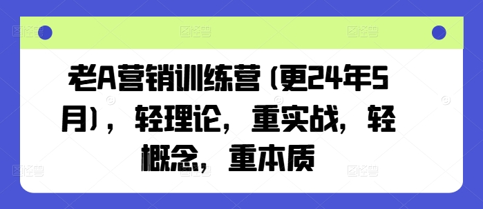 老A营销训练营(更25年4月)，轻理论，重实战，轻概念，重本质-生财