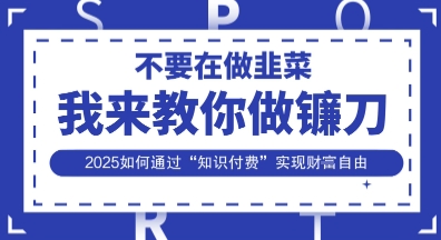 韭菜生涯终结者，我来教你做镰刀，2025如何通过“知识付费”实现财F自由【揭秘】-生财