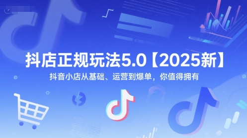 抖店正规玩法5.0【2025新】抖音小店从基础、运营到爆单，你值得拥有-生财