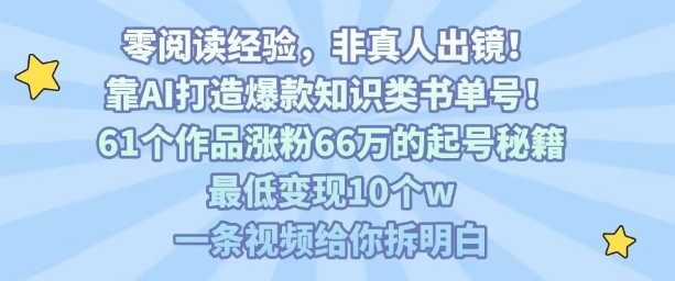 靠AI打造爆款知识类书单号,61个作品涨粉66w的起号秘籍,最低变现10个w,一条视频给你拆明白-生财