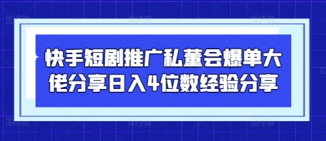 快手短剧推广私董会爆单大佬分享日入4位数经验分享-生财