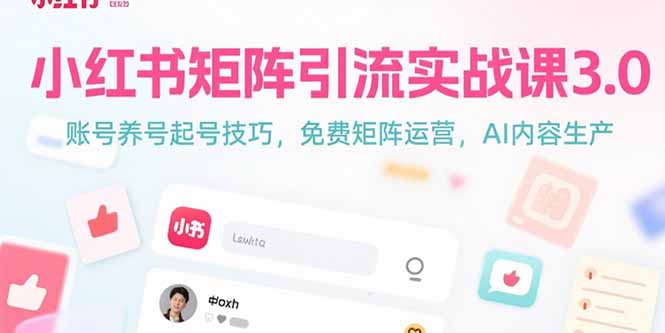 小红书矩阵引流实战课3.0:账号养号起号技巧,免裴矩阵运营,AI内容生产-生财