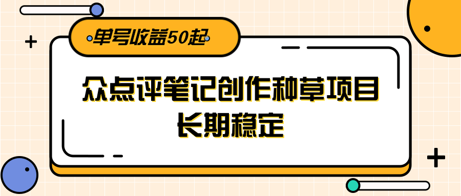 大众点评笔记创作种草项目，长期稳定， 单号收益50起-生财
