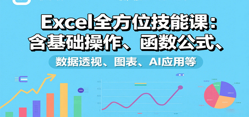 Excel全方位技能课:含基础操作、函数公式、数据透视、图表、AI应用等-生财