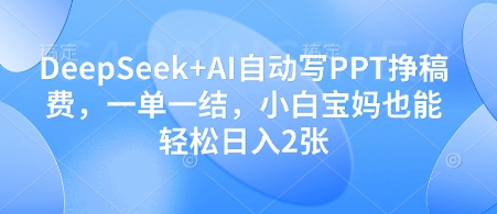 DeepSeek+AI自动写PPT挣稿费,一单一结,小白宝妈也能轻松日入2张-生财