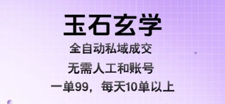 玉石玄学全自动私域成交,一单99每天十单以上,无需人工和矩阵账号,蓝海项目直接干【揭秘】-生财