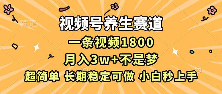 视频号养生赛道，一条视频1800，超简单，长期稳定可做，月入3w+不是梦-生财