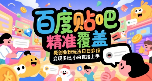 百度贴吧精准覆盖创业粉玩法日变现多张，小白直接上手【揭秘】-生财