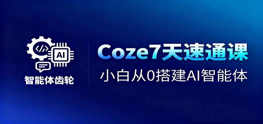 Coze7天速通课，小白从0搭建AI智能体+短视频工作流-生财